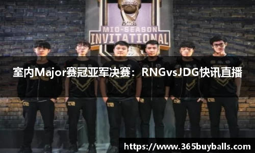室内Major赛冠亚军决赛：RNGvsJDG快讯直播